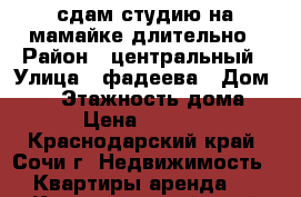 сдам студию на мамайке длительно › Район ­ центральный › Улица ­ фадеева › Дом ­ 27 › Этажность дома ­ 7 › Цена ­ 15 000 - Краснодарский край, Сочи г. Недвижимость » Квартиры аренда   . Краснодарский край,Сочи г.